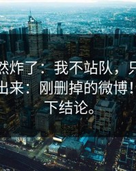 群里突然炸了：我不站队，只把真正诉求摆出来：刚删掉的微博！别急着下结论。