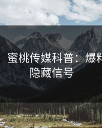 【震惊】蜜桃传媒科普：爆料背后9个隐藏信号