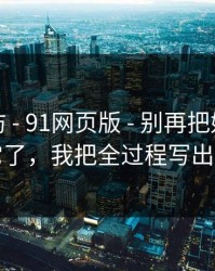 一秒破防 - 91网页版 - 别再把好奇心交给它了，我把全过程写出来了