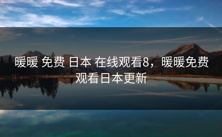暖暖 免费 日本 在线观看8，暖暖免费观看日本更新