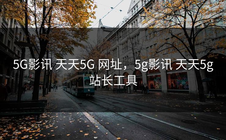 5G影讯 天天5G 网址，5g影讯 天天5g站长工具