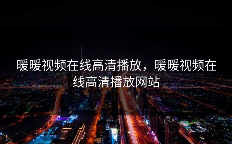 暖暖视频在线高清播放，暖暖视频在线高清播放网站