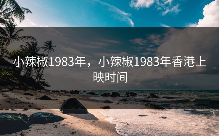 小辣椒1983年,小辣椒1983年香港上映时间 小辣椒1983年,小辣椒1983年香港上映时间