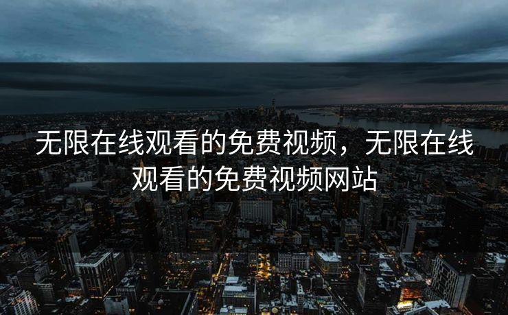 无限在线观看的免费视频,无限在线观看的免费视频网站 无限在线观看的免费视频,无限在线观看的免费视频网站