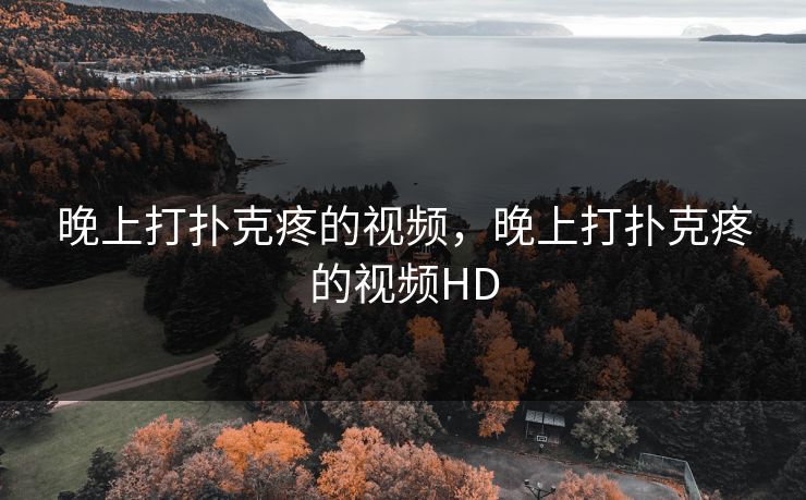 晚上打扑克疼的视频,晚上打扑克疼的视频HD 晚上打扑克疼的视频,晚上打扑克疼的视频HD