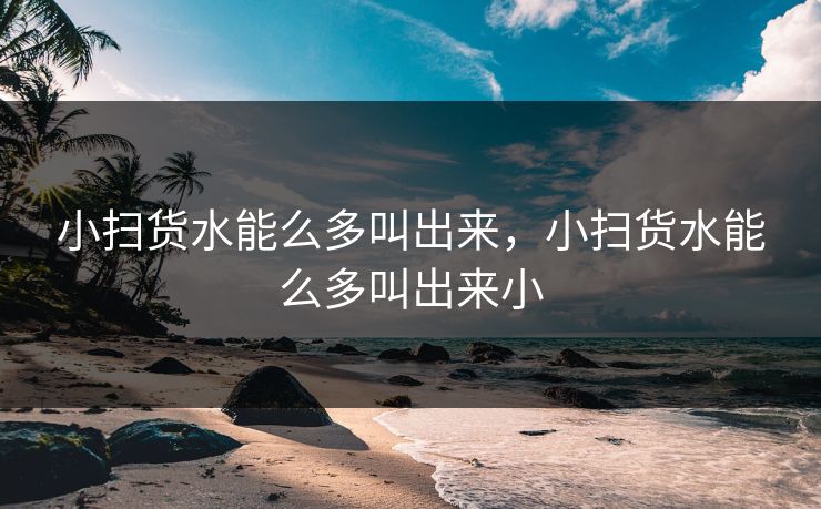 小扫货水能么多叫出来，小扫货水能么多叫出来小