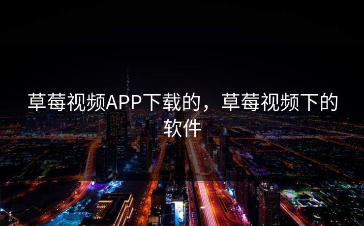 草莓视频APP下载的，草莓视频下的软件