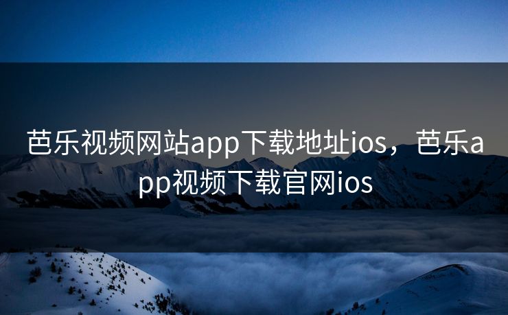芭乐视频网站app下载地址ios，芭乐app视频下载官网ios