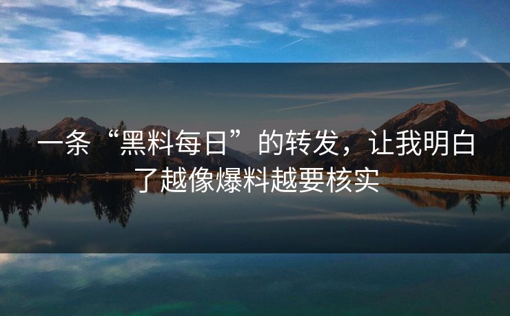 一条“黑料每日”的转发,让我明白了越像爆料越要核实 一条“黑料每日”的转发,让我明白了越像爆料越要核实