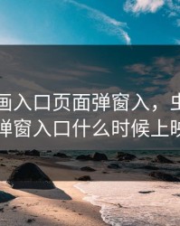 虫虫漫画入口页面弹窗入，虫虫漫画页面弹窗入口什么时候上映时间