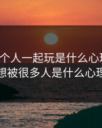 想被几个人一起玩是什么心理知乎，想被很多人是什么心理