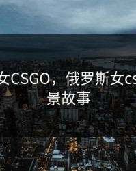俄罗斯女CSGO，俄罗斯女csgo的背景故事