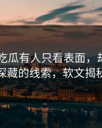 昨晚51吃瓜有人只看表面，却未发现深藏的线索，软文揭秘