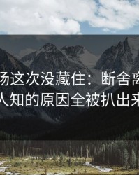 蘑菇片场这次没藏住：断舍离里不为人知的原因全被扒出来