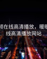 暖暖视频在线高清播放，暖暖视频在线高清播放网站