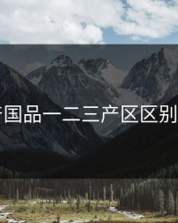 98精产国品一二三产区区别全解析