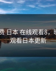 暖暖 免费 日本 在线观看8，暖暖免费观看日本更新