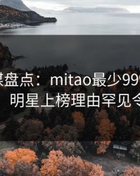 蜜桃传媒盘点：mitao最少99%的人都误会了，明星上榜理由罕见令人迷醉
