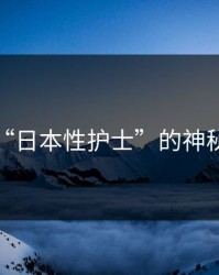 探索“日本性护士”的神秘世界