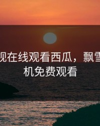 飘雪影视在线观看西瓜，飘雪高清手机免费观看