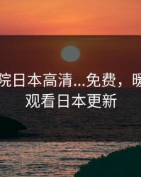 暖暖影院日本高清...免费，暖暖免费观看日本更新