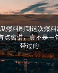 昨晚吃瓜爆料刷到这次爆料那一刻，真的真有点离谱，真不是一句巧合能带过的