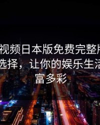 《暖暖视频日本版免费完整版》：你的最佳选择，让你的娱乐生活更加丰富多彩