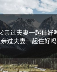 离婚和父亲过夫妻一起住好吗，离婚和父亲过夫妻一起住好吗电影