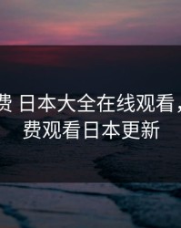 暖暖 免费 日本大全在线观看，暖暖免费观看日本更新