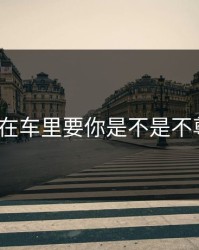 男朋友在车里要你是不是不尊重你？