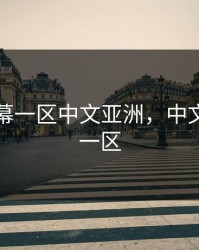 中文字幕一区中文亚洲，中文幕字区一区