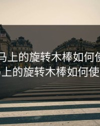 电动木马上的旋转木棒如何使用，电动木马上的旋转木棒如何使用教程