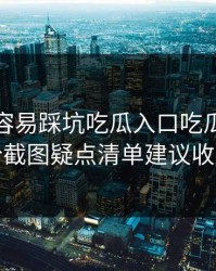 新手最容易踩坑吃瓜入口吃瓜爆料这份截图疑点清单建议收藏