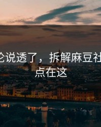 高赞评论说透了，拆解麻豆社区-关键点在这