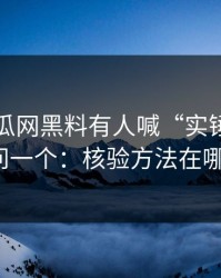 黑料吃瓜网黑料有人喊“实锤”我只问一个：核验方法在哪？
