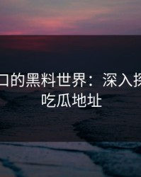 吃瓜入口的黑料世界：深入探秘最新吃瓜地址