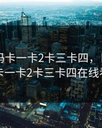 日产乱码卡一卡2卡三卡四，日产乱码卡一卡2卡三卡四在线看