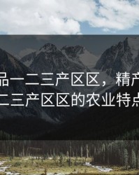 精产国品一二三产区区，精产国品一二三产区区的农业特点