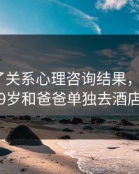 和儿发了关系心理咨询结果，我今年19岁和爸爸单独去酒店