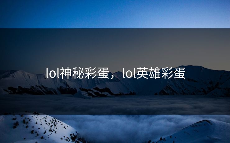 lol神秘彩蛋,lol英雄彩蛋 lol神秘彩蛋,lol英雄彩蛋