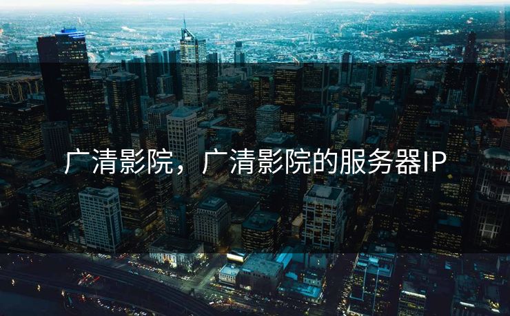 广清影院，广清影院的服务器IP