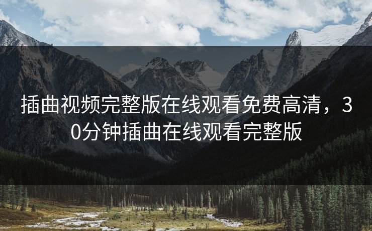 插曲视频完整版在线观看免费高清，30分钟插曲在线观看完整版