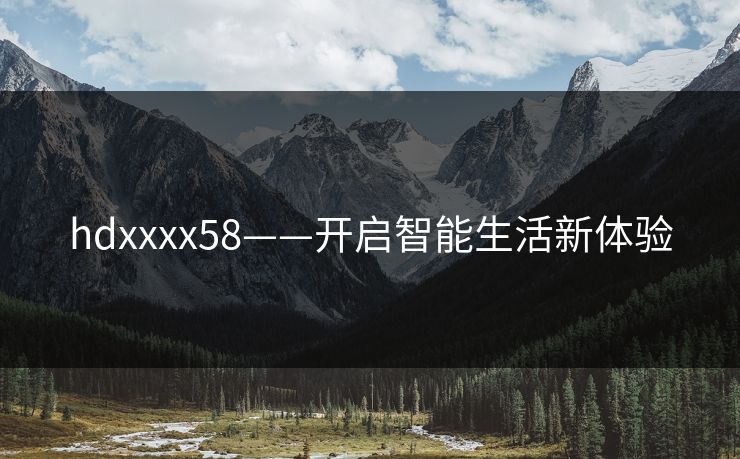 hdxxxx58——开启智能生活新体验 hdxxxx58——开启智能生活新体验