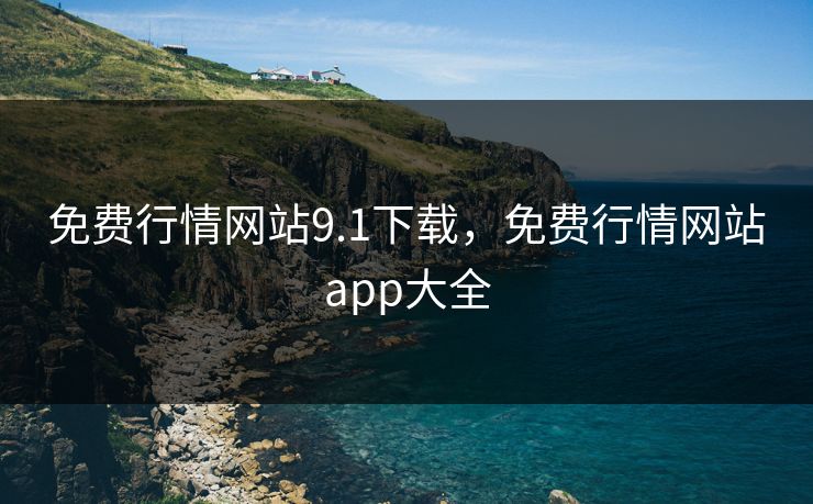 免费行情网站9.1下载，免费行情网站app大全