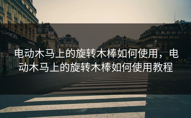 电动木马上的旋转木棒如何使用，电动木马上的旋转木棒如何使用教程