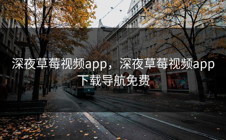 深夜草莓视频app,深夜草莓视频app下载导航免费 深夜草莓视频app,深夜草莓视频app下载导航免费