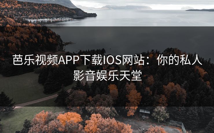 芭乐视频APP下载IOS网站:你的私人影音娱乐天堂 芭乐视频APP下载IOS网站:你的私人影音娱乐天堂