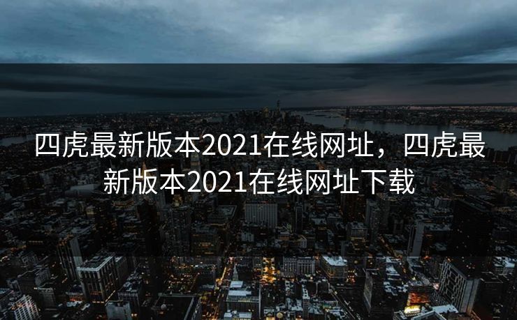 四虎最新版本2021在线网址，四虎最新版本2021在线网址下载