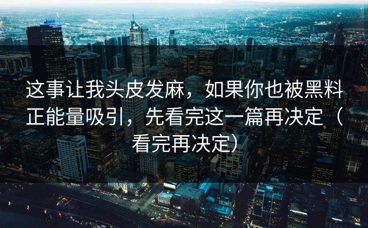 这事让我头皮发麻，如果你也被黑料正能量吸引，先看完这一篇再决定（看完再决定）