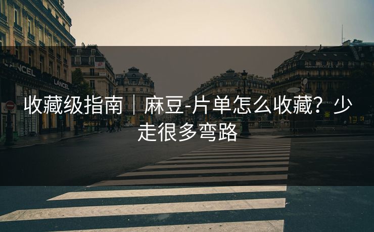 收藏级指南|麻豆-片单怎么收藏?少走很多弯路 收藏级指南|麻豆-片单怎么收藏?少走很多弯路